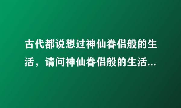 古代都说想过神仙眷侣般的生活，请问神仙眷侣般的生活指什么生活？