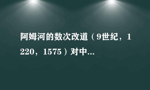 阿姆河的数次改道（9世纪，1220，1575）对中亚历史有什么影响？