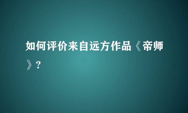 如何评价来自远方作品《帝师》?