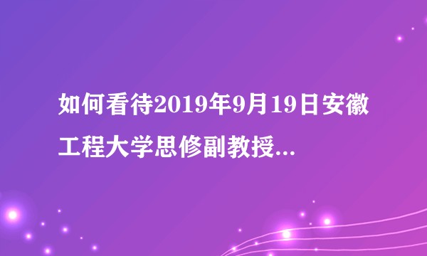 如何看待2019年9月19日安徽工程大学思修副教授因婚外情捅死女艺术生后自杀未遂?