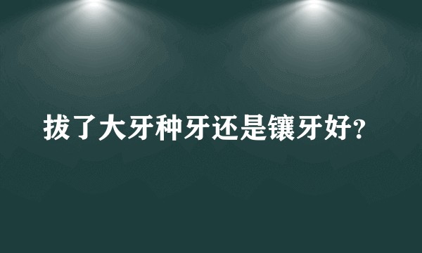 拔了大牙种牙还是镶牙好？