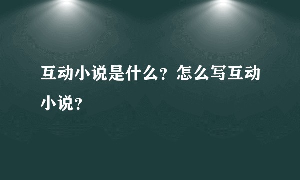 互动小说是什么？怎么写互动小说？