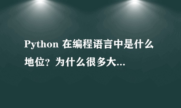 Python 在编程语言中是什么地位?为什么很多大学不教 Python?