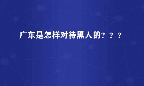 广东是怎样对待黑人的？？？