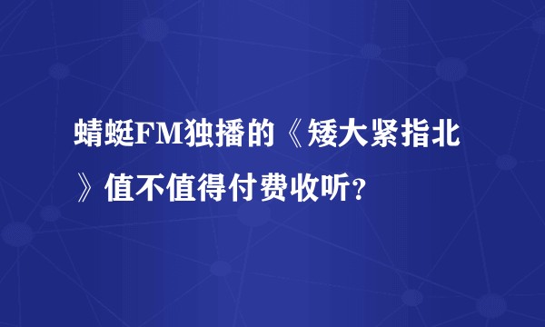 蜻蜓FM独播的《矮大紧指北》值不值得付费收听？