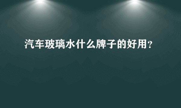 汽车玻璃水什么牌子的好用？
