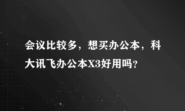 会议比较多，想买办公本，科大讯飞办公本X3好用吗？