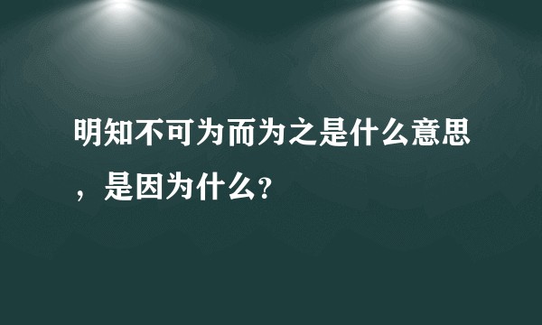 明知不可为而为之是什么意思，是因为什么？