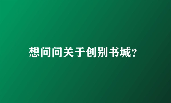 想问问关于创别书城？
