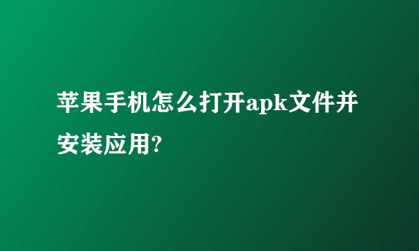 苹果手机怎么打开apk文件并安装应用?