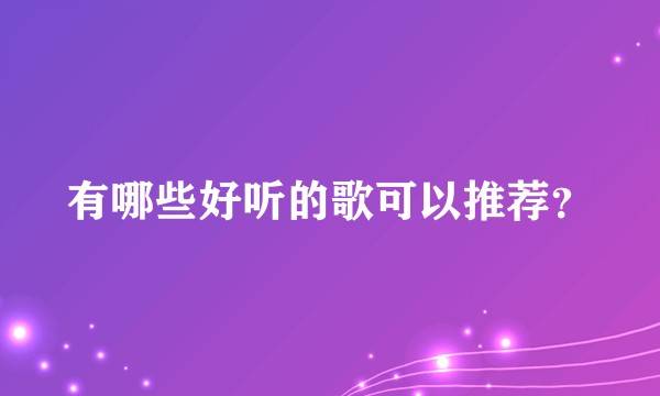 有哪些好听的歌可以推荐？