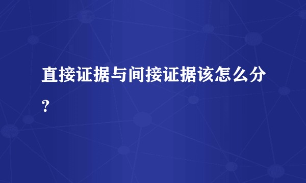 直接证据与间接证据该怎么分？