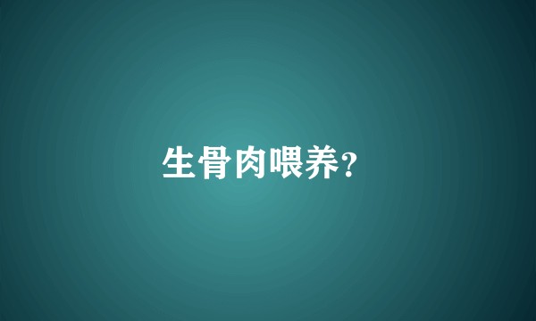 生骨肉喂养？