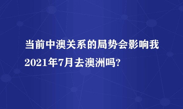 当前中澳关系的局势会影响我2021年7月去澳洲吗?