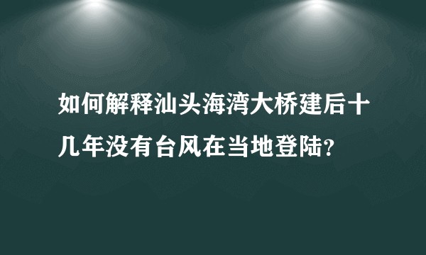 如何解释汕头海湾大桥建后十几年没有台风在当地登陆?
