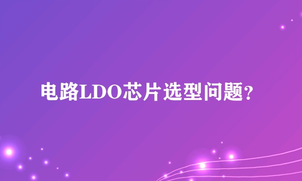 电路LDO芯片选型问题？