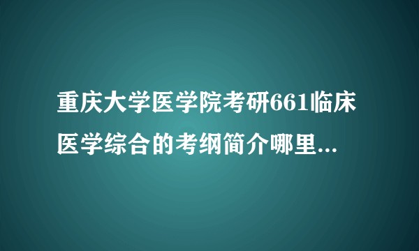 重庆大学医学院考研661临床医学综合的考纲简介哪里可以找到呀?