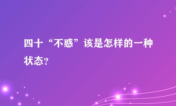 四十“不惑”该是怎样的一种状态？
