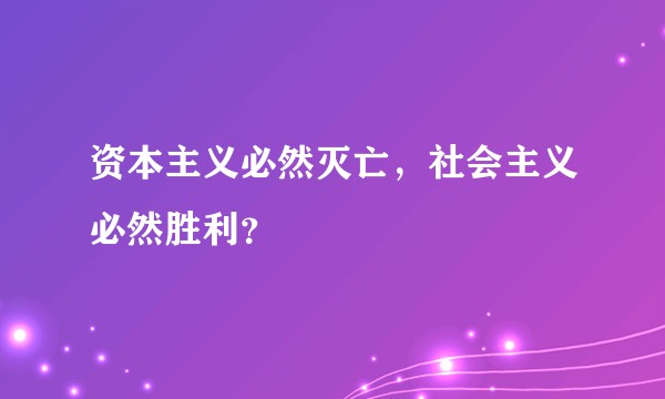 资本主义必然灭亡，社会主义必然胜利？