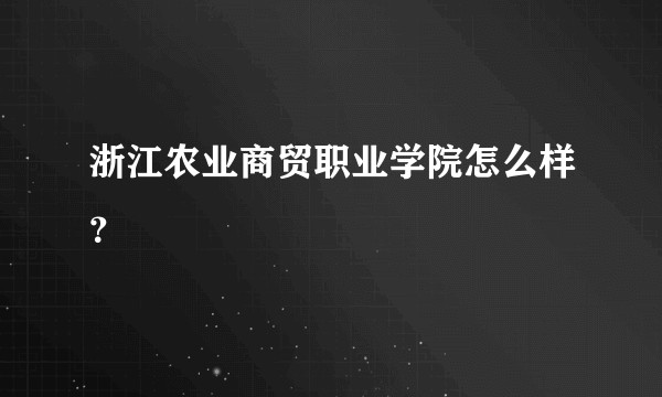 浙江农业商贸职业学院怎么样？