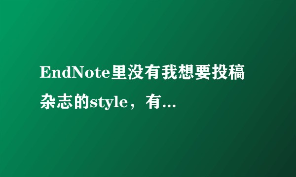EndNote里没有我想要投稿杂志的style，有没有办法添加呢？