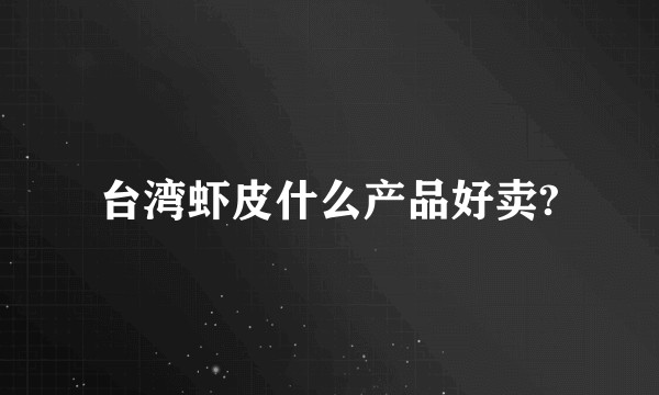 台湾虾皮什么产品好卖?