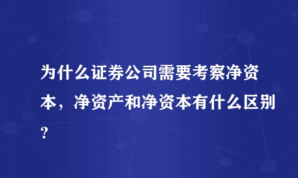 为什么证券公司需要考察净资本，净资产和净资本有什么区别？