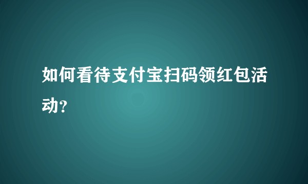 如何看待支付宝扫码领红包活动？
