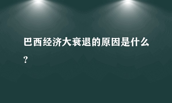 巴西经济大衰退的原因是什么？