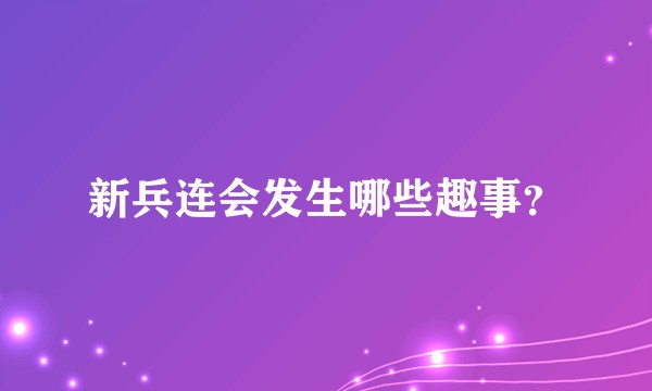 新兵连会发生哪些趣事？