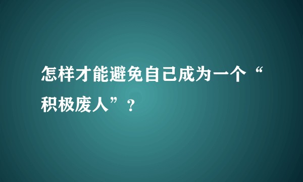 怎样才能避免自己成为一个“积极废人”？