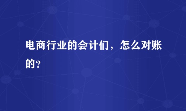 电商行业的会计们，怎么对账的？