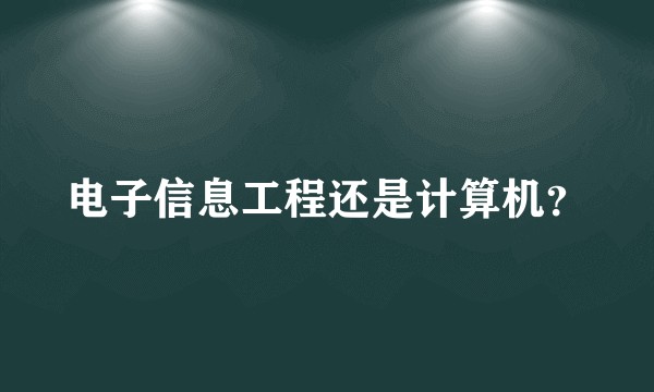 电子信息工程还是计算机？