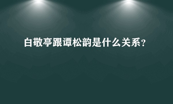 白敬亭跟谭松韵是什么关系？