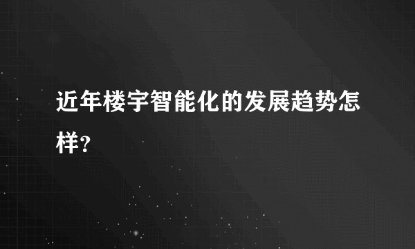 近年楼宇智能化的发展趋势怎样？
