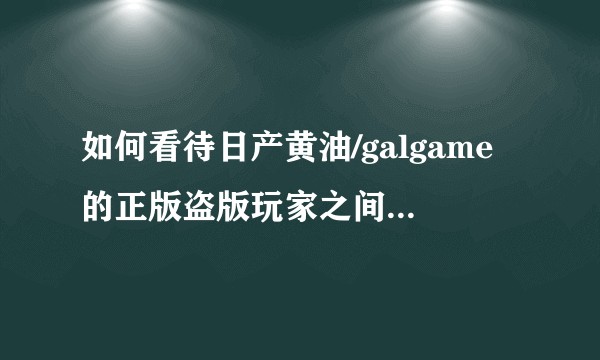 如何看待日产黄油/galgame的正版盗版玩家之间的关系?