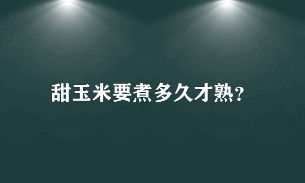 甜玉米要煮多久才熟？