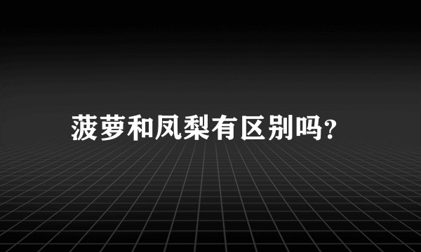 菠萝和凤梨有区别吗？
