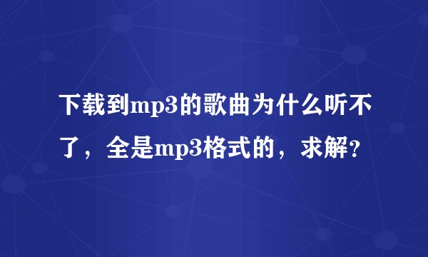 下载到mp3的歌曲为什么听不了，全是mp3格式的，求解？