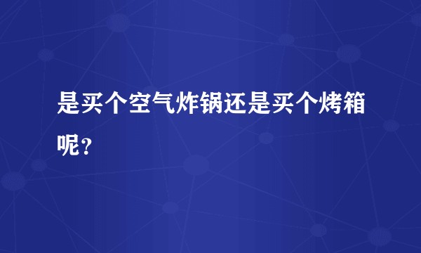 是买个空气炸锅还是买个烤箱呢？