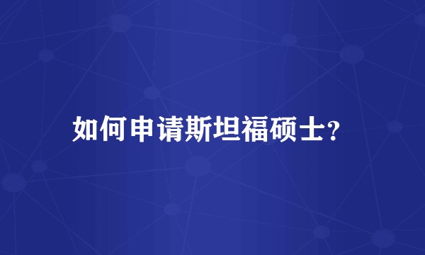 如何申请斯坦福硕士？