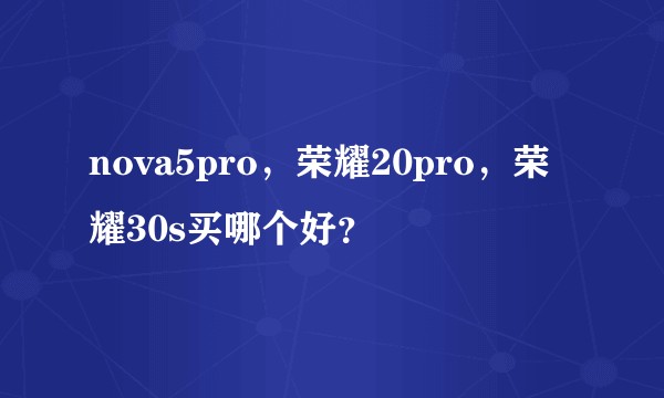 nova5pro，荣耀20pro，荣耀30s买哪个好？