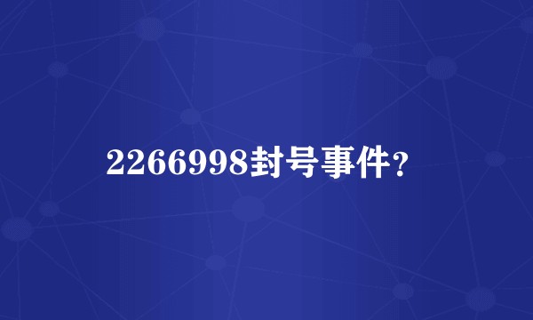 2266998封号事件？
