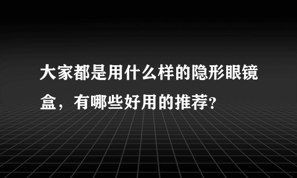 大家都是用什么样的隐形眼镜盒，有哪些好用的推荐？