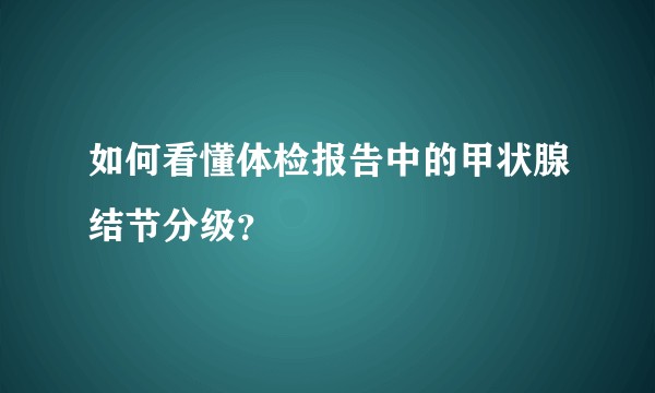 如何看懂体检报告中的甲状腺结节分级？