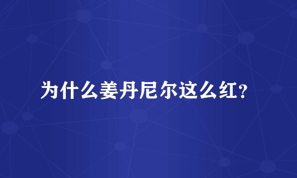 为什么姜丹尼尔这么红？