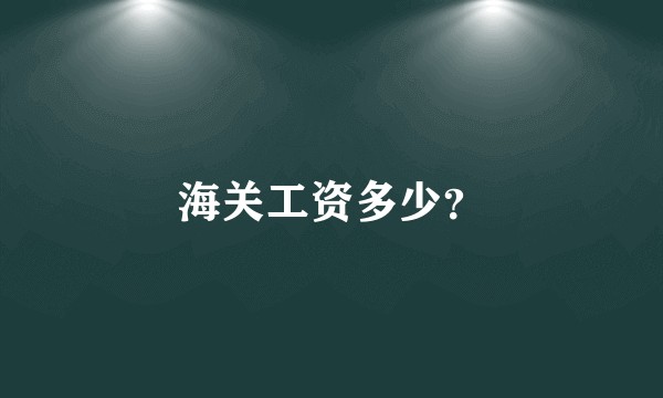 海关工资多少？