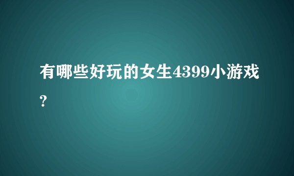 有哪些好玩的女生4399小游戏?