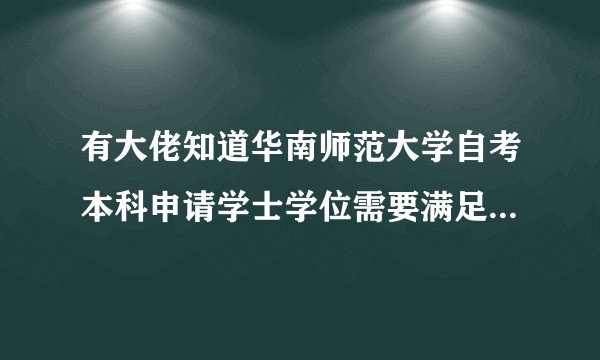 有大佬知道华南师范大学自考本科申请学士学位需要满足的条件是什么吗？