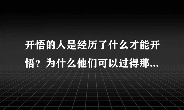 开悟的人是经历了什么才能开悟？为什么他们可以过得那么轻松？